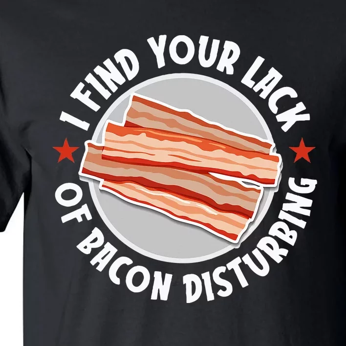 Pork Meat Bacon Lover I Find Your Lack Of Bacon Disturbing Tall T-Shirt