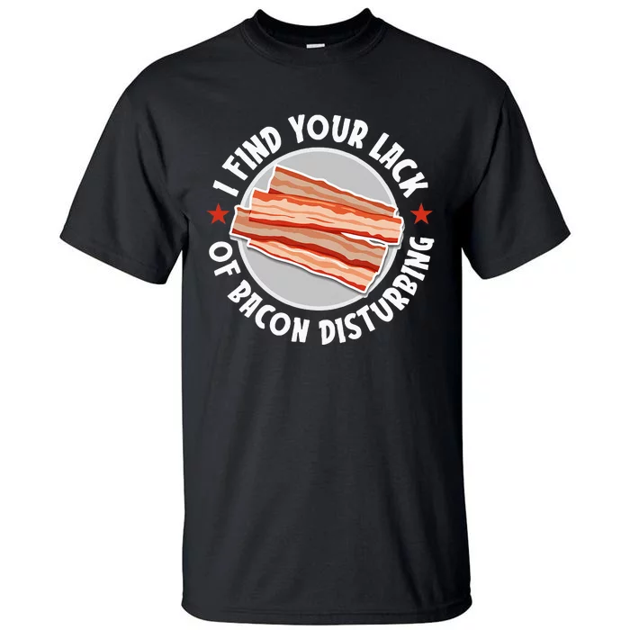 Pork Meat Bacon Lover I Find Your Lack Of Bacon Disturbing Tall T-Shirt