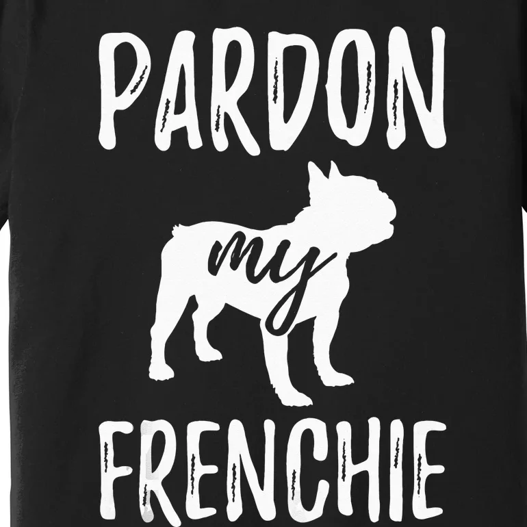 Pardon My Frenchie French Bulldog Owner Frenchie Gift Premium T-Shirt