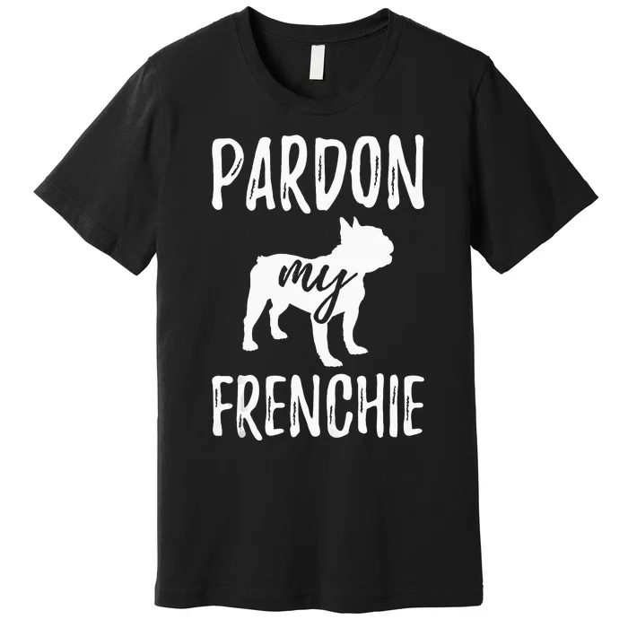 Pardon My Frenchie French Bulldog Owner Frenchie Gift Premium T-Shirt