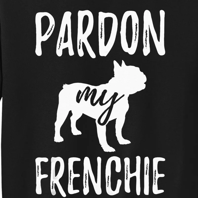 Pardon My Frenchie French Bulldog Owner Frenchie Gift Tall Sweatshirt