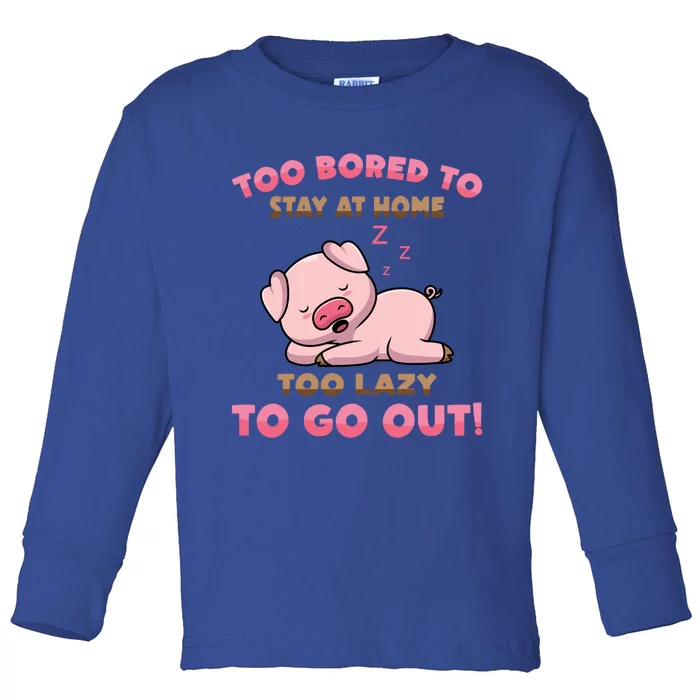 Pig Meaningful Gift Too Bored To Stay At Home Too Lazy To Go Out! Meaningful Gif Toddler Long Sleeve Shirt