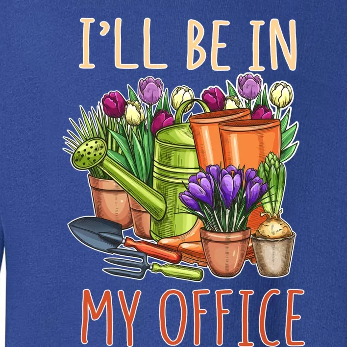 Plant Mom I'll Be In My Office Garden Gardening Dad Gift Tee Gift Toddler Sweatshirt