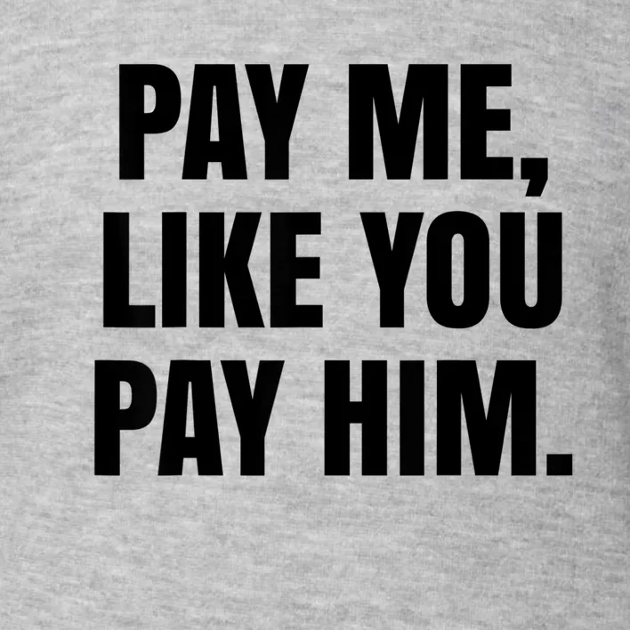 Pay Me Like You Pay Him Toddler Sweatshirt