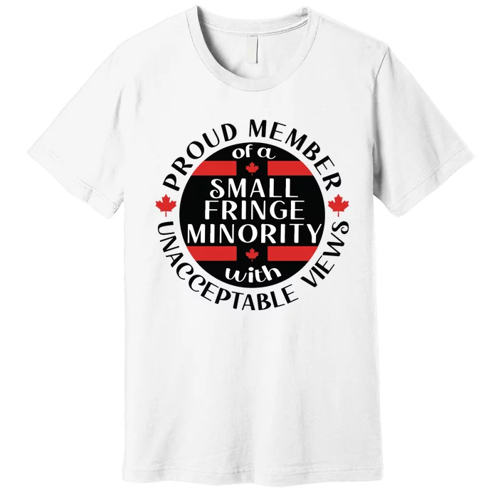 Proud Member Of A Small Fringe Minority With Unacceptable Views Premium T-Shirt