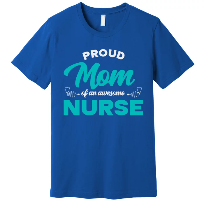 Proud Mom Of An Awesome Nurse Mom Of A Nurse Cute Gift Premium T-Shirt