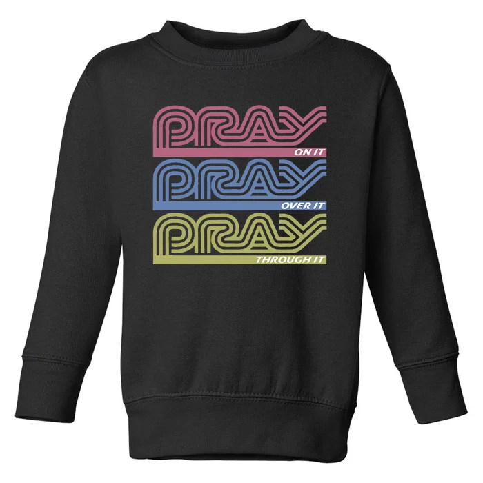 Pray On It Pray Over It Pray Through It Faith Toddler Sweatshirt