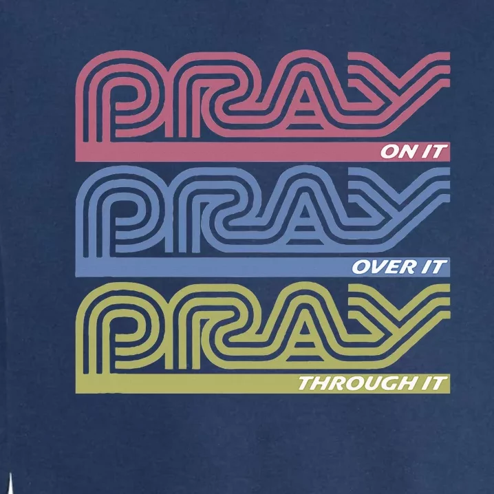 Pray On It Pray Over It Pray Through It Faith Garment-Dyed Sweatshirt