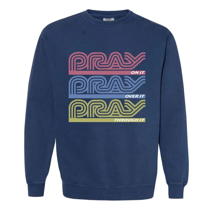 Pray On It Pray Over It Pray Through It Faith Garment-Dyed Sweatshirt