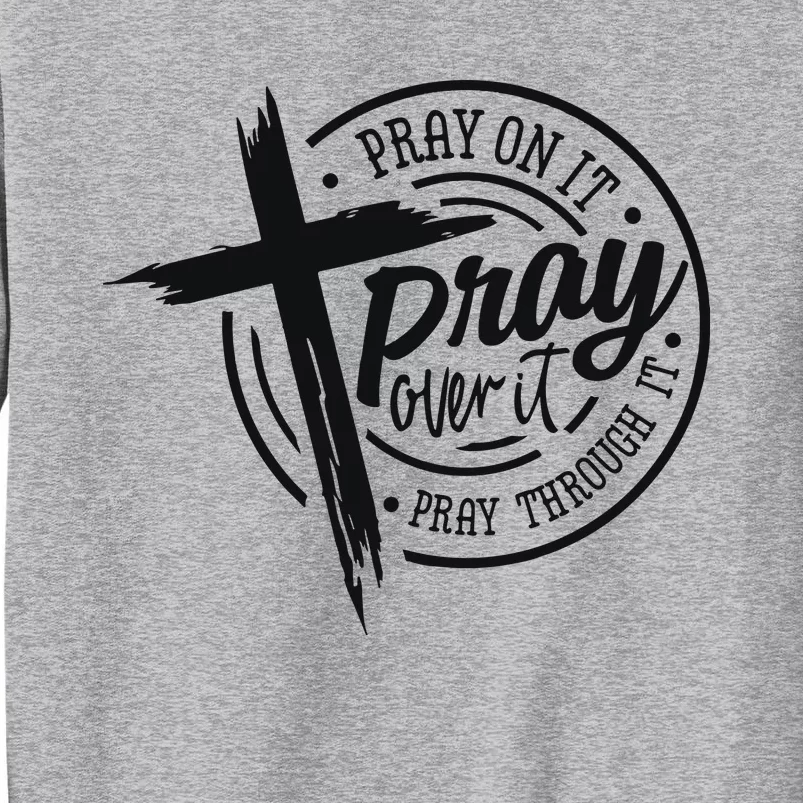 Pray On It Pray Over It Pray Through It Christian Tall Sweatshirt