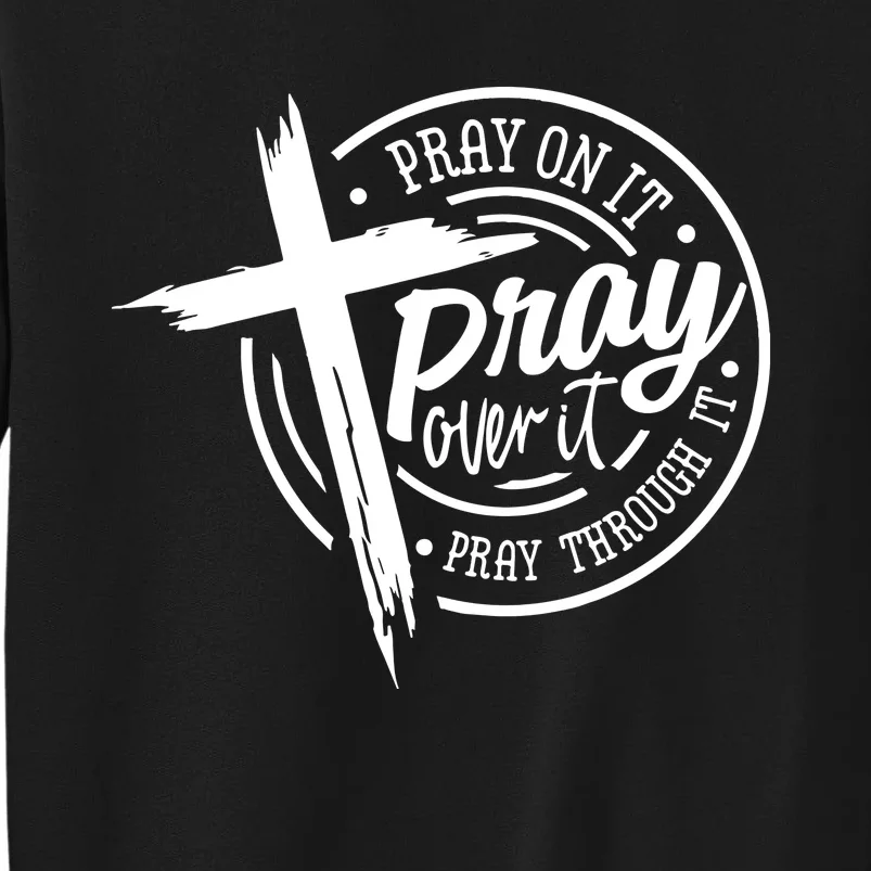 Pray On It Pray Over It Pray Through It Christian Croos Tall Sweatshirt