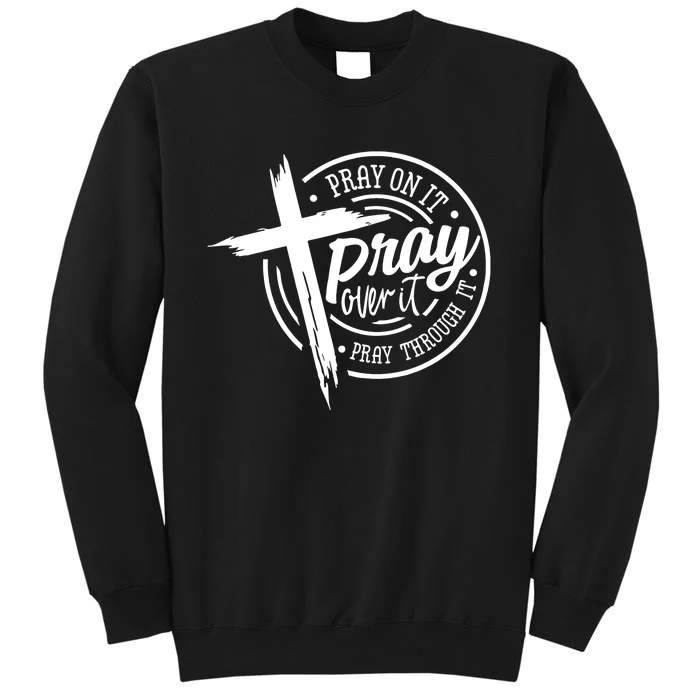 Pray On It Pray Over It Pray Through It Christian Croos Tall Sweatshirt