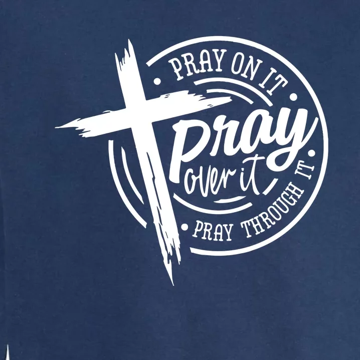 Pray On It Pray Over It Pray Through It Christian Croos Garment-Dyed Sweatshirt