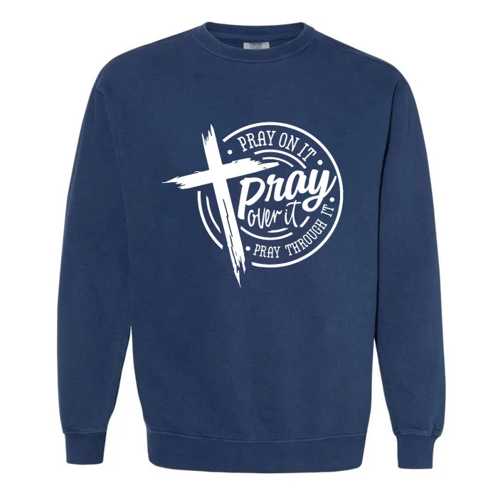 Pray On It Pray Over It Pray Through It Christian Croos Garment-Dyed Sweatshirt