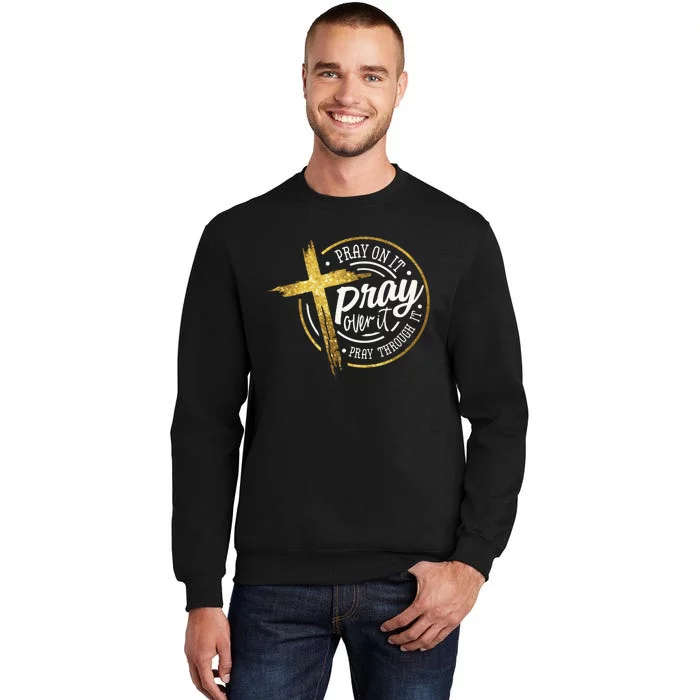 Pray On It Pray Over It Pray Through It Christian Tall Sweatshirt