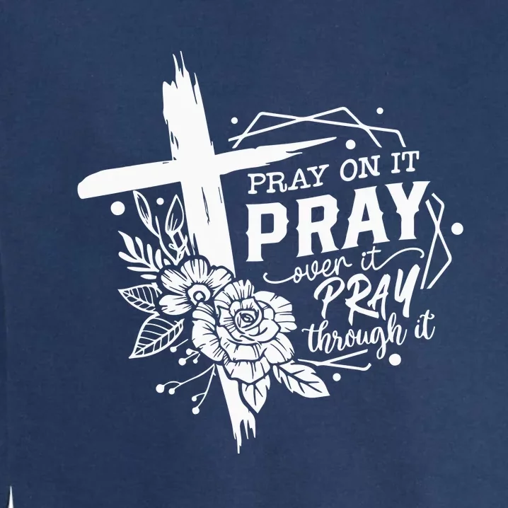 Pray On It Pray Over It Pray Through It Garment-Dyed Sweatshirt