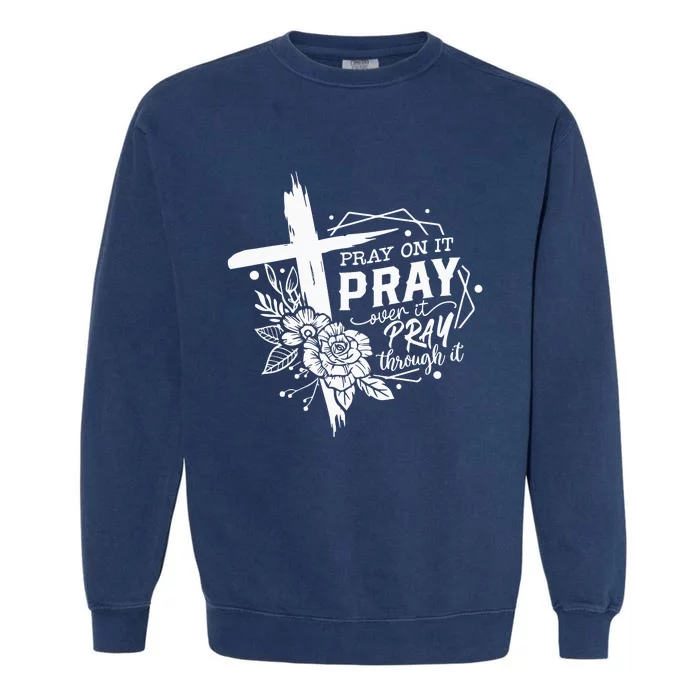 Pray On It Pray Over It Pray Through It Garment-Dyed Sweatshirt