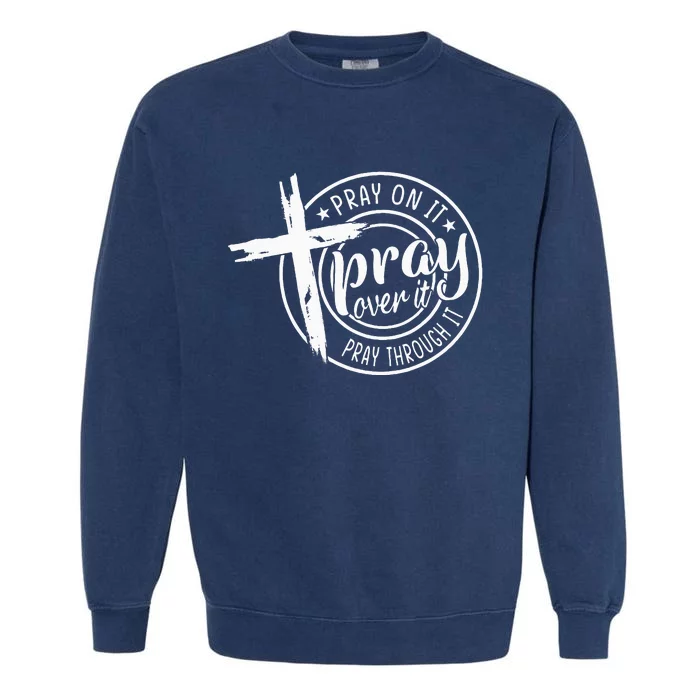 Pray On It Pray Over It Pray Through It Christian Garment-Dyed Sweatshirt