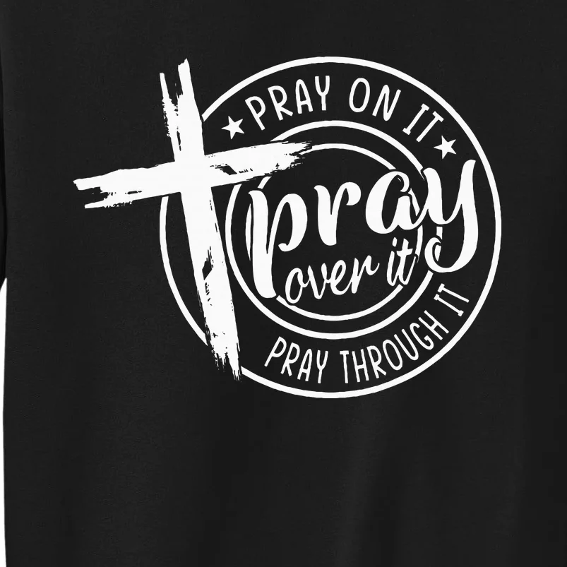 Pray On It Pray Over It Pray Through It Christian Tall Sweatshirt