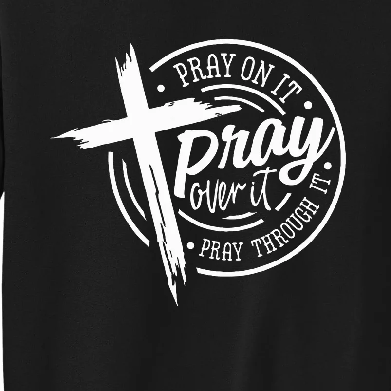 Pray On It Pray Over It Pray Through It Christian Tall Sweatshirt