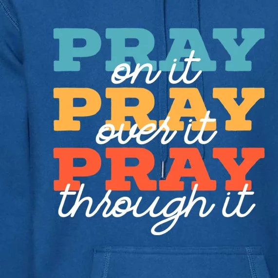 Pray On It Pray Over It Pray Through It Christian Religious Gift Premium Hoodie