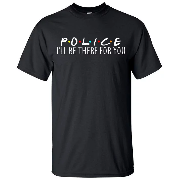 Police I'll Be There For You Tall T-Shirt