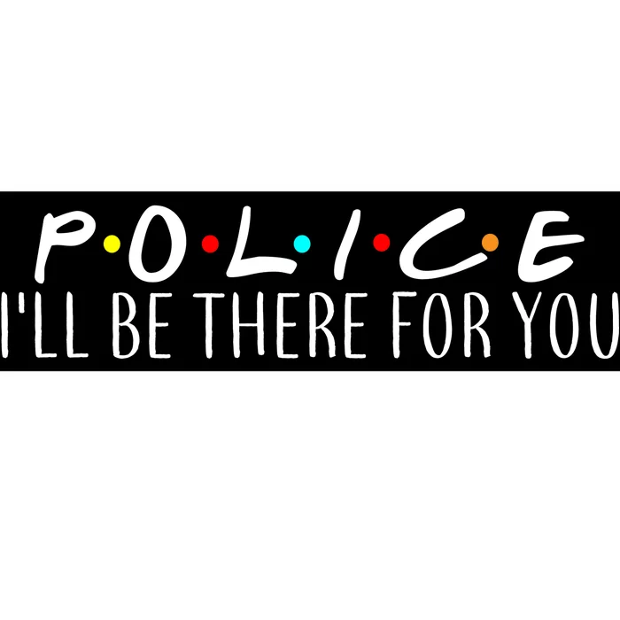 Police I'll Be There For You Bumper Sticker