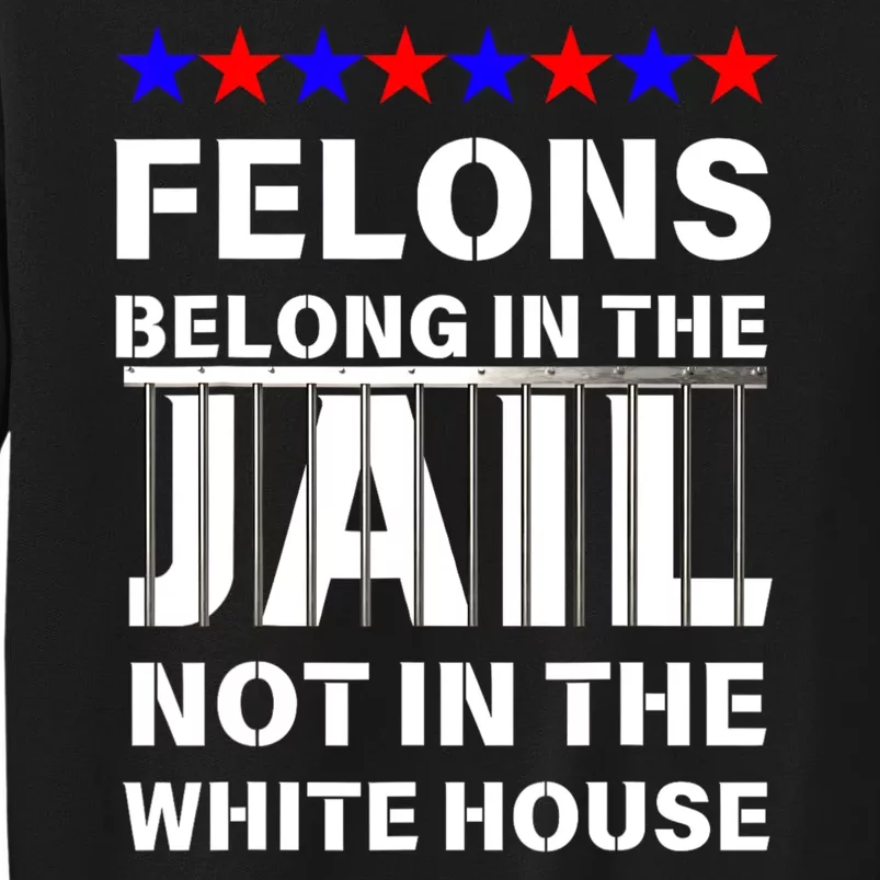 Political Pro Biden Felons Belong In Jail Not White House Tall Sweatshirt