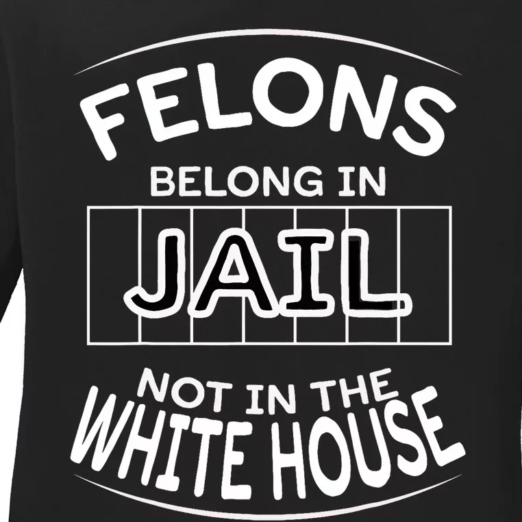 Political Pro Biden Felons Belong In Jail Not White House Ladies Long Sleeve Shirt