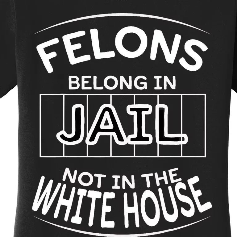 Political Pro Biden Felons Belong In Jail Not White House Women's T-Shirt