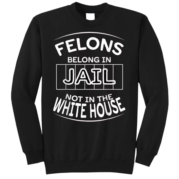 Political Pro Biden Felons Belong In Jail Not White House Tall Sweatshirt