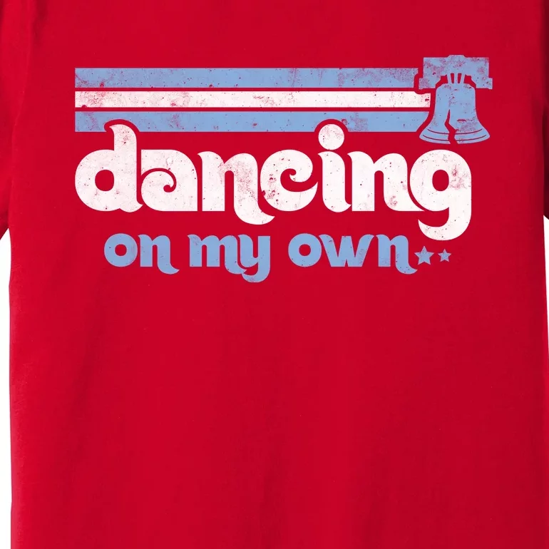 Philly Dancing On My Own Philadelphia Baseball Premium T-Shirt