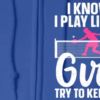 Pickleball Player I Know I Play Like A Girl Try To Keep Up Cool Pickleball Gift Full Zip Hoodie