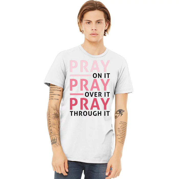 Pray Pray Pray Pray On It Pray Over It Pray Through It Premium T-Shirt