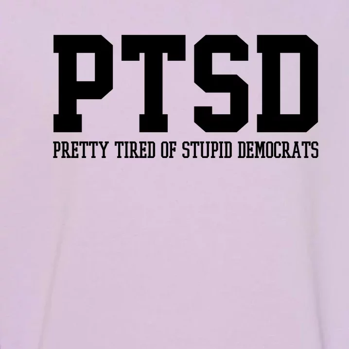 PTSD Pretty Tired Of Stupid Democrats Funny Garment-Dyed Sweatshirt