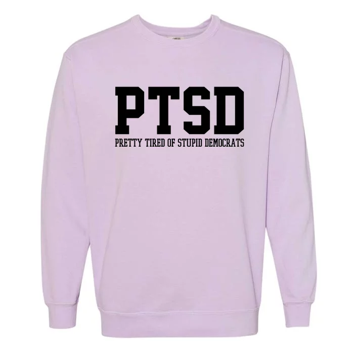 PTSD Pretty Tired Of Stupid Democrats Funny Garment-Dyed Sweatshirt