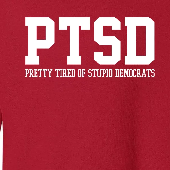 PTSD Pretty Tired Of Stupid Democrats Funny Toddler Sweatshirt