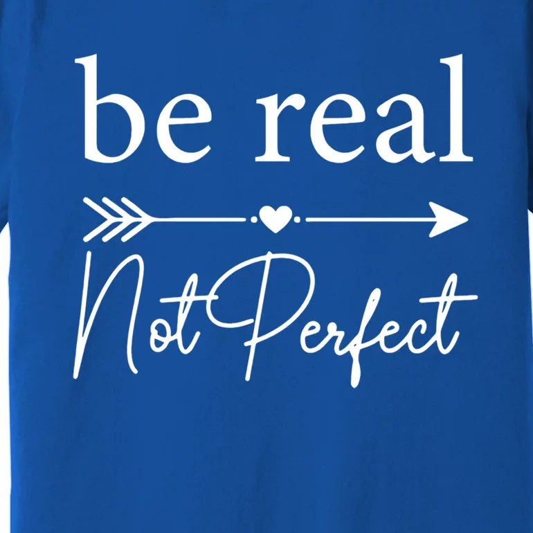 Positive Quote Be Real Not Perfect S Love Inspirational Cool Gift Premium T-Shirt