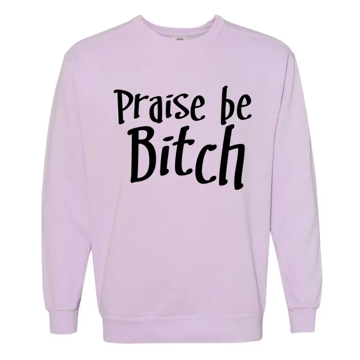 Praise Be, Bitch Garment-Dyed Sweatshirt