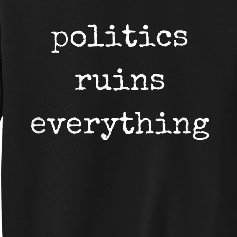 Politics Ruins Everything Funny Political Humor Tall Sweatshirt