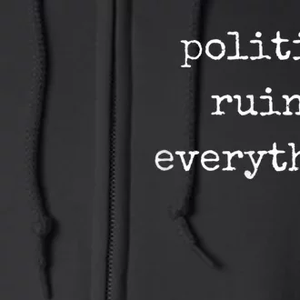 Politics Ruins Everything Funny Political Humor Full Zip Hoodie