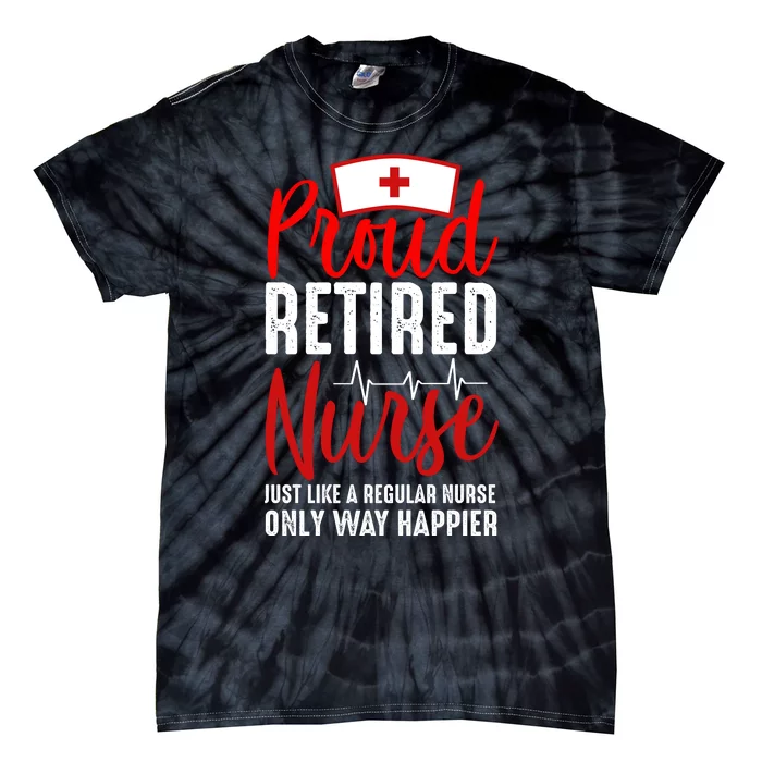 Proud Retired Nurse Just Like Regular Nurse Only Way Happier Tie-Dye T-Shirt