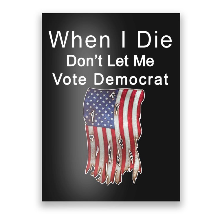 Pro Republican When I Die Don't Let Me Vote Democrat Poster