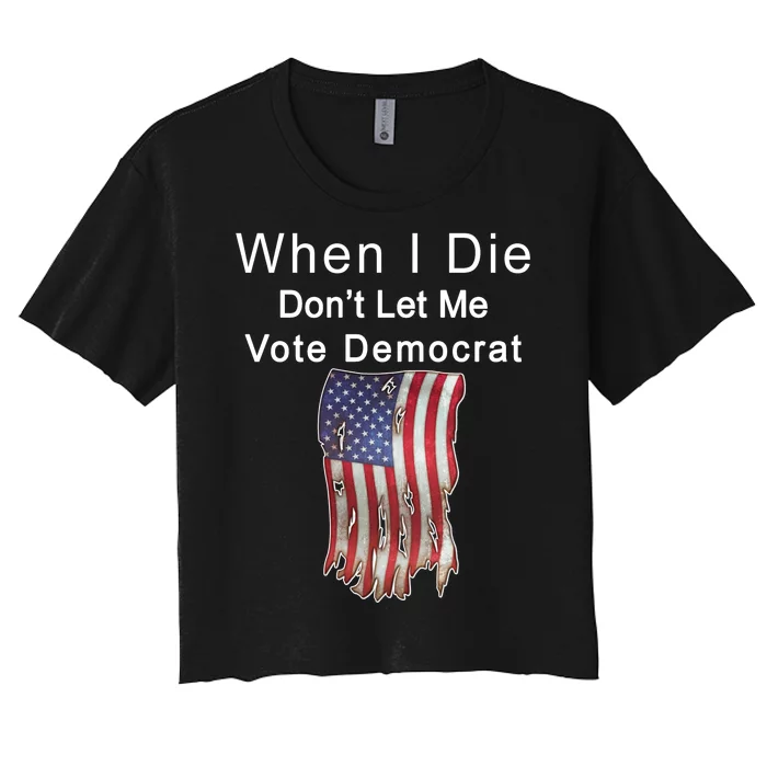 Pro Republican When I Die Don't Let Me Vote Democrat Women's Crop Top Tee