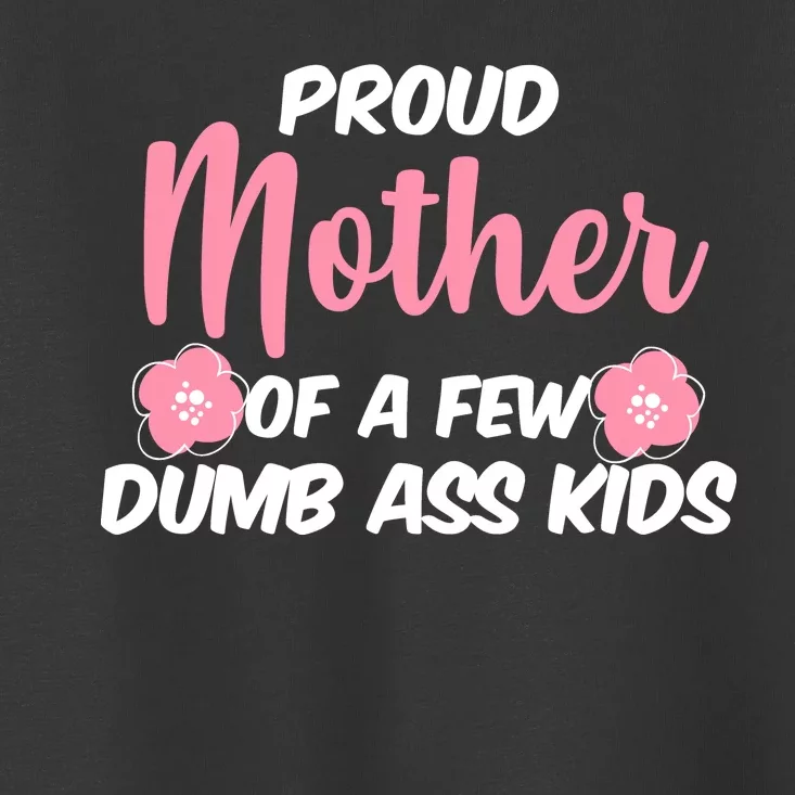 Proud Mother Of A Few Dumbass Kids Toddler T-Shirt