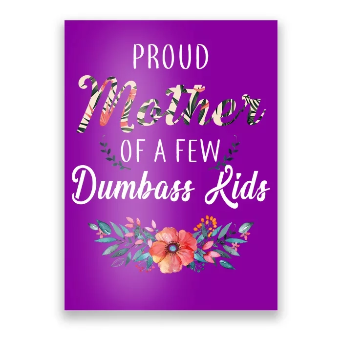 Proud Mother Of A Few Dumbass Kids Floral Poster