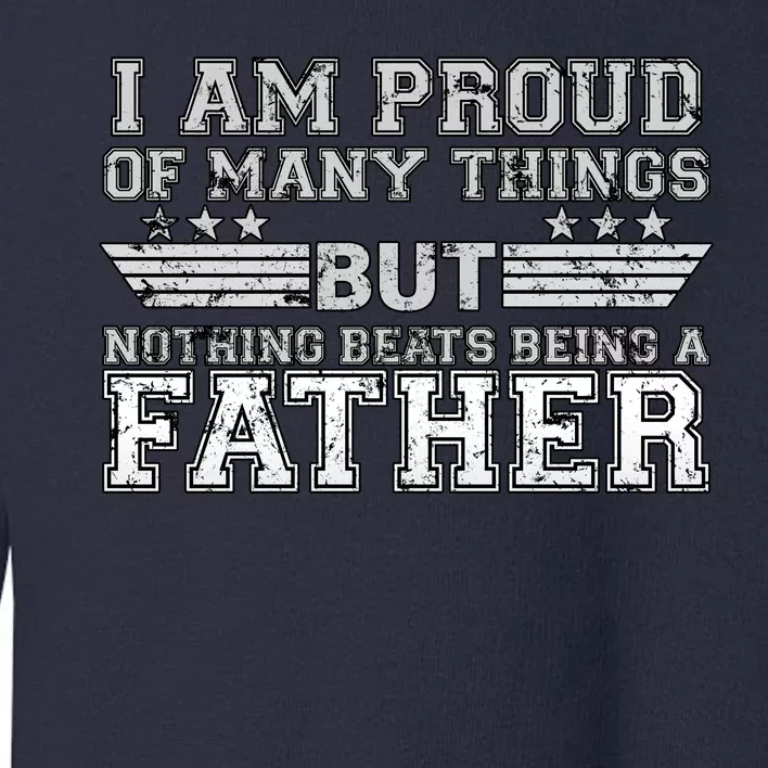 Proud Of Many Things Nothing Beats Being A Father Toddler Sweatshirt