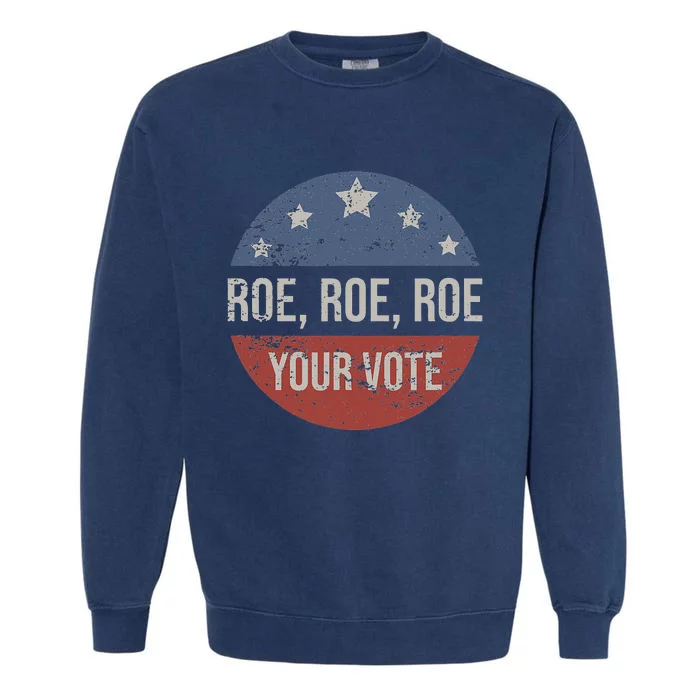 Pro Roe Pro Choice Roe Roe Roe Your Vote Feminist Garment-Dyed Sweatshirt