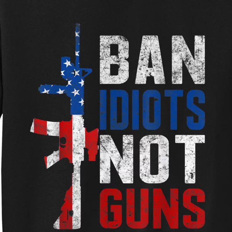 Pro Second Amendment Gun Rights Ban Idiots Not Guns Tall Sweatshirt