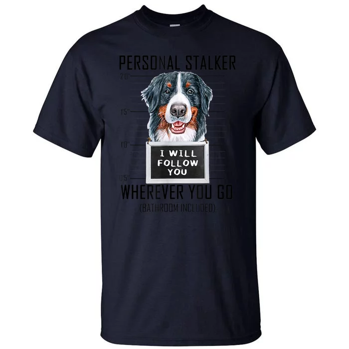 Personal Stalker Dog Bernese Mountain I Will Follow You Tall T-Shirt